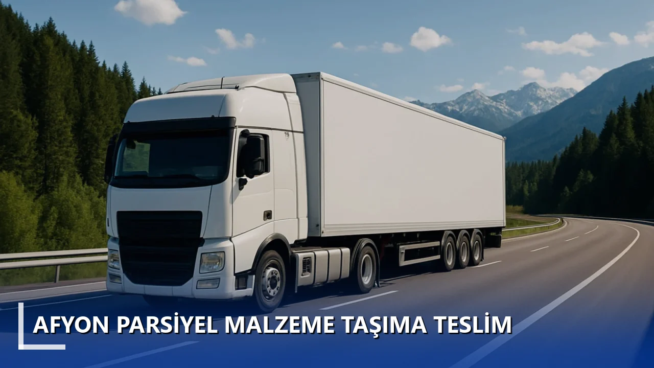 Afyon Parsiyel Malzeme Taşıma Teslim
